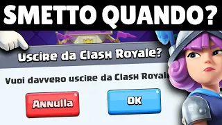 SMETTO di GIOCARE a CLASH ROYALE QUANDO...