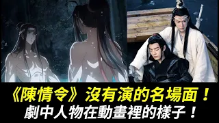 《陳情令》電視劇沒有演的名場面！劇中人物在動畫裡的樣子！《魔道祖師》動畫卡通也一樣經典！【The Untamed】【MO DAO ZU SHI】