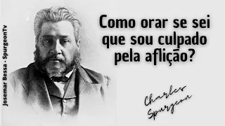 Como orar se sei que sou culpado pela aflição?  | C. H. Spurgeon ( 1834 - 1892 )