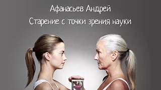 Старение с точки зрения науки — Афанасьев Андрей