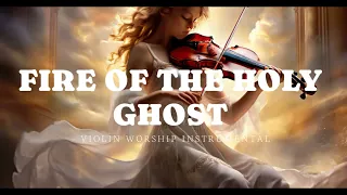 FIRE OF THE HOLY GHOST/PROPHETIC VIOLIN WORSHIP INSTRUMENTAL/BACKGROUND PRAYER MUSIC