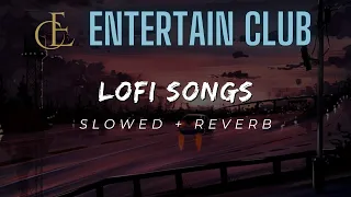 LOFI (SLOWED + REVERB) ||  MIND RELAXING MUSIC || ENTERTAIN CLUB