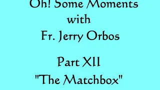 The Matchbox (Oh! Some Moments with Fr  Orbos)