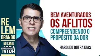 COMPREENDENDO O PROPÓSITO DA DOR - Palestra de Haroldo Dutra Dias - BEM AVENTURADOS OS AFLITOS