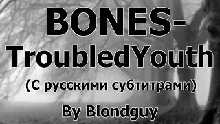 BONES - TroubledYouth (ПЕРЕВОД)