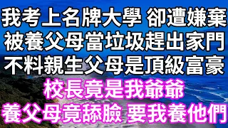 我考上名牌大學 卻遭嫌棄！被養父母當垃圾趕出家門！不料親生父母是頂級富豪！校長竟是我爺爺！養父母竟舔臉 要我養他們！#為人處世 #幸福人生#為人處世 #生活經驗 #情感故事#以房养老#婆媳故事