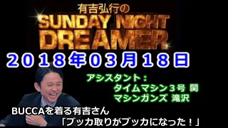 2018.03.18有吉弘行のSUNDAY NIGHT DREAMER （タイムマシン3号 関、マシンガンズ 滝沢）