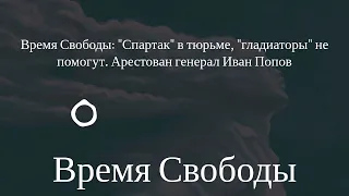 Время Свободы - Время Свободы: "Спартак" в тюрьме, "гладиаторы" не помогут. Арестован генерал...