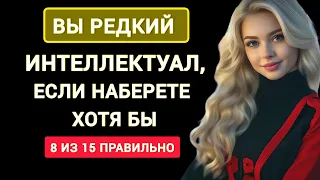 Вы Редкостный Интеллектуал, если Наберете хотя бы 8 и 15 Правильно. Тест на Эрудицию.