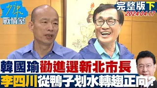 【完整版下集】韓國瑜勸進選新北市長 李四川態度從鴨子划水轉趨正向？ 少康戰情室 20240417