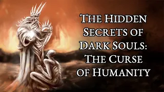 The Hidden Secrets of Dark Souls - The Curse of Humanity