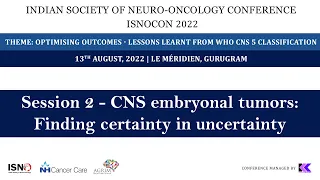 ISNOCON 2022 Day 1 Session 2 - CNS embryonal tumors: Finding certainty in uncertainty