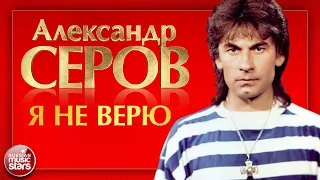 АЛЕКСАНДР СЕРОВ — Я НЕ ВЕРЮ ❂ ДУШЕВНАЯ ПЕСНЯ ❂ ALEXANDER SEROV — I DO NOT BELIEVE