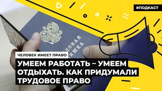 Умеем работать – умеем отдыхать. Как придумали трудовое право | Подкаст «Человек имеет право»