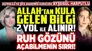 Allah'tan Kula Gelen Bilgi 2 Yol ile Alınır! Ruh Gözünü Açabilmenin Sırrı! Ayşegül Harputlu İlkay B.