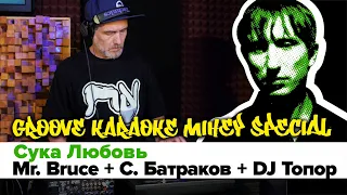 Mr. Bruce + С. Батраков + DJ Топор | Сука Любовь | Groove Karaoke Mihey Special