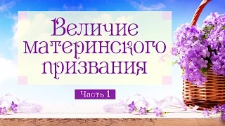 Величие материнского призвания - 1 (богослужение - 10 мая 2015 г.)