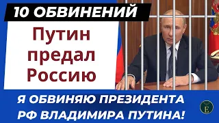 10 обвинений. Путин предал Россию. Я обвиняю президента РФ Владимира Путина!