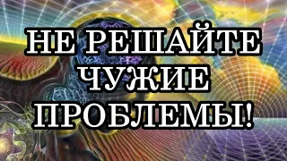 ПОЧЕМУ НЕЛЬЗЯ РЕШАТЬ ЧУЖИЕ ПРОБЛЕМЫ?