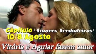 Amores Verdadeiros Capítulo de HOje 10 de Agosto Capitulo 132 Vitória e Aguiar fazem amor