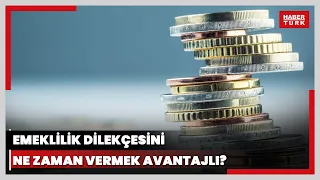 Emeklilik dilekçesini ne zaman vermek avantajlı? Yüksek emekli maaşı için ne zaman emekli olmalı?