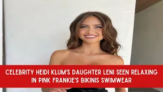 Celebrity Heidi Klum’s Daughter Leni Seen Relaxing in Pink Frankie’s Bikinis Swimwear | Cweb News