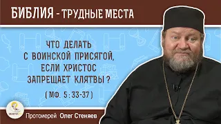 Что делать с воинской присягой, если Христос запрещает клятвы (Мф.  5:33). Протоиерей Олег Стеняев