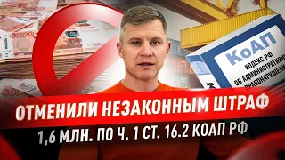 Отменили незаконный штраф на 1,6 млн по ч.1 ст. 16.2 КоАП РФ