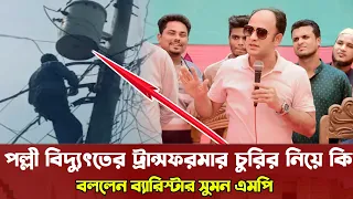 পল্লী বিদ্যুতের ট্রান্সফরমার চুরির কারণে ব্যারিস্টার সুমন ওসি সাহেব এক সাথে Barrister Suman MP