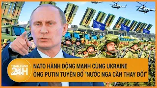 Toàn cảnh thế giới: NATO hành động mạnh cùng Ukraine; Ông Putin nói “nước Nga cần phải thay đổi”