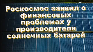 Роскосмос заявил о финансовых проблемах у производителя солнечных батарей