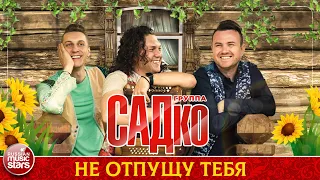 ГРУППА САДКО — НЕ ОТПУЩУ ТЕБЯ ❂ ДУШЕВНАЯ РУССКАЯ ПЕСНЯ ❂