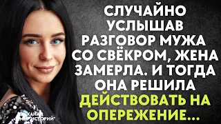 Случайно услышав разговор мужа со свёкром, жена замерла. Тогда она решила действовать на опережение