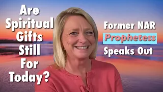 Are Spiritual Gifts Still for Today? Former NAR Prophetess Speaks Out