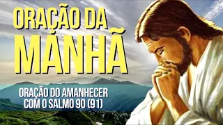 ORAÇÃO DA MANHÃ = ORAÇÃO DA AMANHECER COM O SALMO 90 (91)