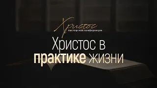 Христос в практике жизни // Пасторская конференция "Христос"