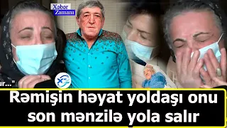 Rəmişin həyat yoldaşı onu son mənzilə yola salır