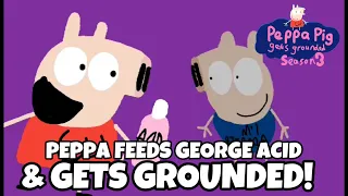 PPGG S3E3: Peppa feeds George acid and gets grounded!