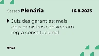 Pleno - Bloco 1 - Juiz das garantias: mais 2 ministros consideram regra constitucional - 16/8/23