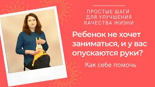 Ребенок не хочет заниматься, и у вас опускаются руки? Как себе помочь