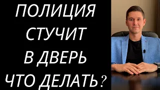 ПОЛИЦИЯ СТУЧИТ В ДВЕРЬ ЧТО ДЕЛАТЬ? ПОЛИЦИЯ ПРИШЛА ДОМОЙ. СОВЕТЫ АДВОКАТА