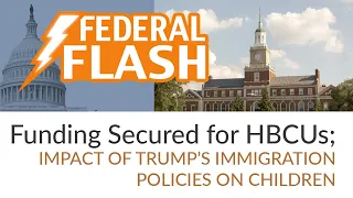 Federal Flash: Funding Secured for HBCUs; Impact of Trump’s Immigration Policies on Children