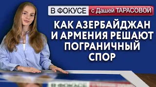 Как Азербайджан и Армения решают пограничный спор. Обзор мировых СМИ