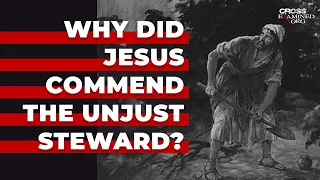 Why did Jesus commend the unjust steward?
