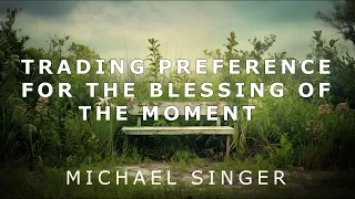 Michael Singer - Trading Preference for the Blessing of the Moment