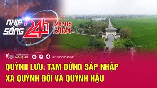 Bản tin Nhịp sống 24h - 26/05/2024: Quỳnh Lưu: Tạm dừng sáp nhập xã Quỳnh Đôi và Quỳnh Hậu