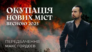 ОКУПАЦІЯ НОВИХ МІСТ НАВЕСНІ 2023! Передбачення від екстрасенса Макса Гордєєва