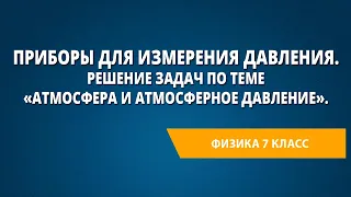 Приборы для измерения давления. Решение задач по теме «Атмосфера и атмосферное давление».