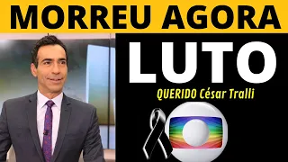 MORRE HOJE ,  César Tralli  QUERIDO JORNALISTA DA TV GLOBO INFELIZMENTE  TRISTE COMUNICADO