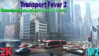 Transport Fever 2   Прохождение на карте немыслимых размеров!   Выплатили кредит   №2   2К #2Кигры